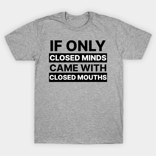 If Only Closed Minds Came With Closed Mouths T-Shirt by hbwdesigns